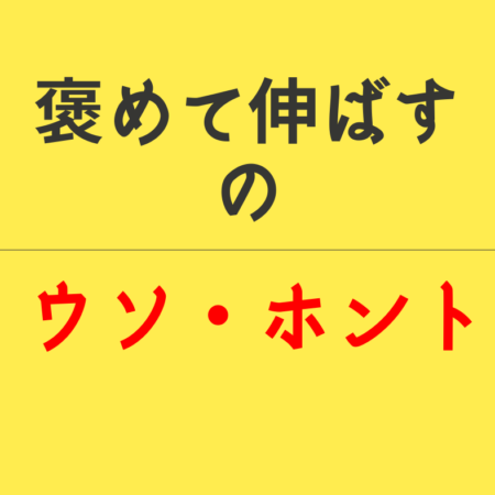 褒めて伸ばすのウソホント