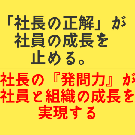 社長の正解が社員の成長を止める。社長の発問力が社員と組織の成長を実現する。