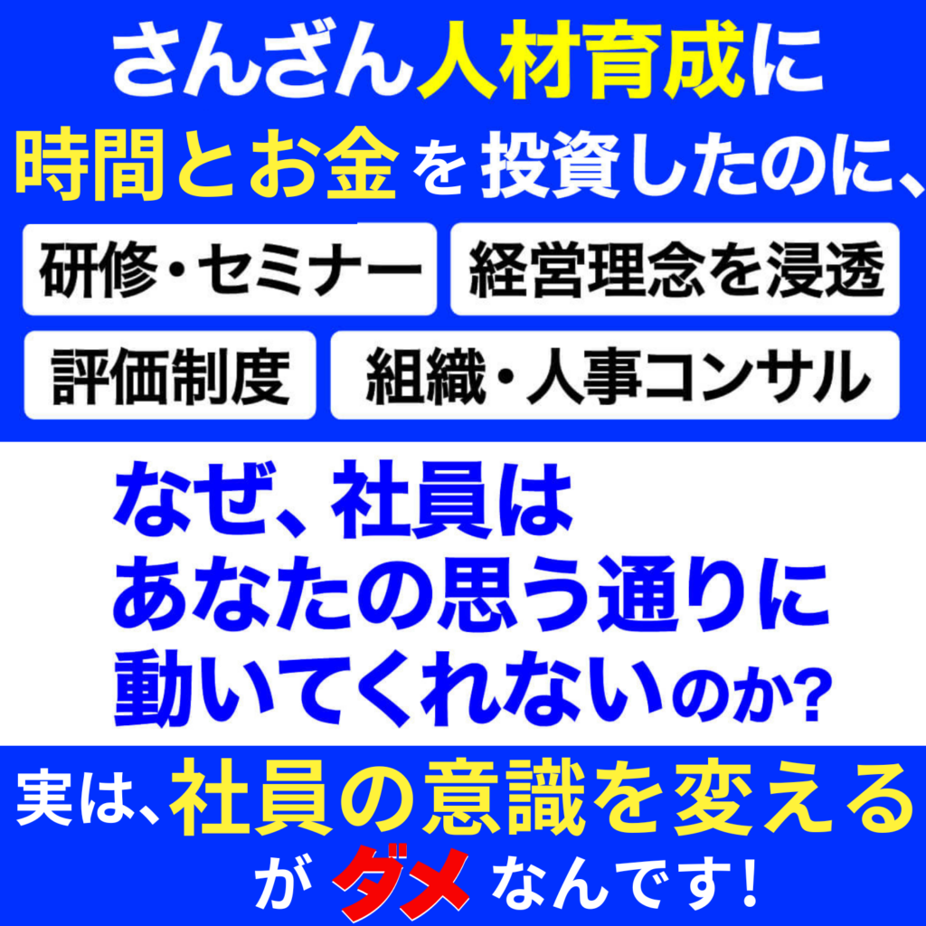 さんざん人材育成に時間とお金を投資しても、なぜ社員はあなたの思う通りに動いてくれないのか？